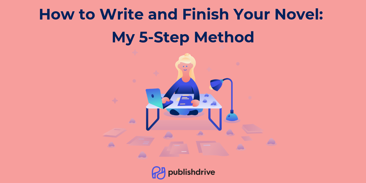 How To Write And Finish Your Novel: My 5-Step Method